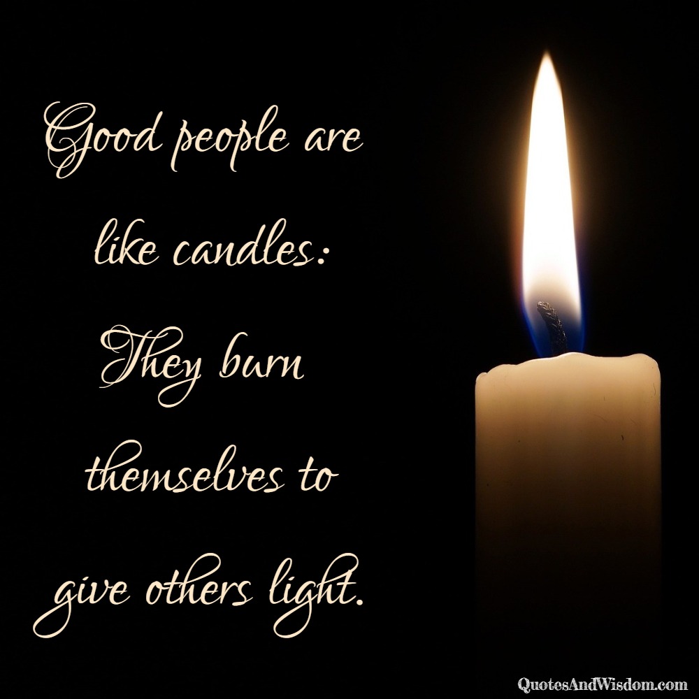 Quotesandwisdom.com - Quote: Good People Are Like Candles: They Burn Themselves To Give Others Light