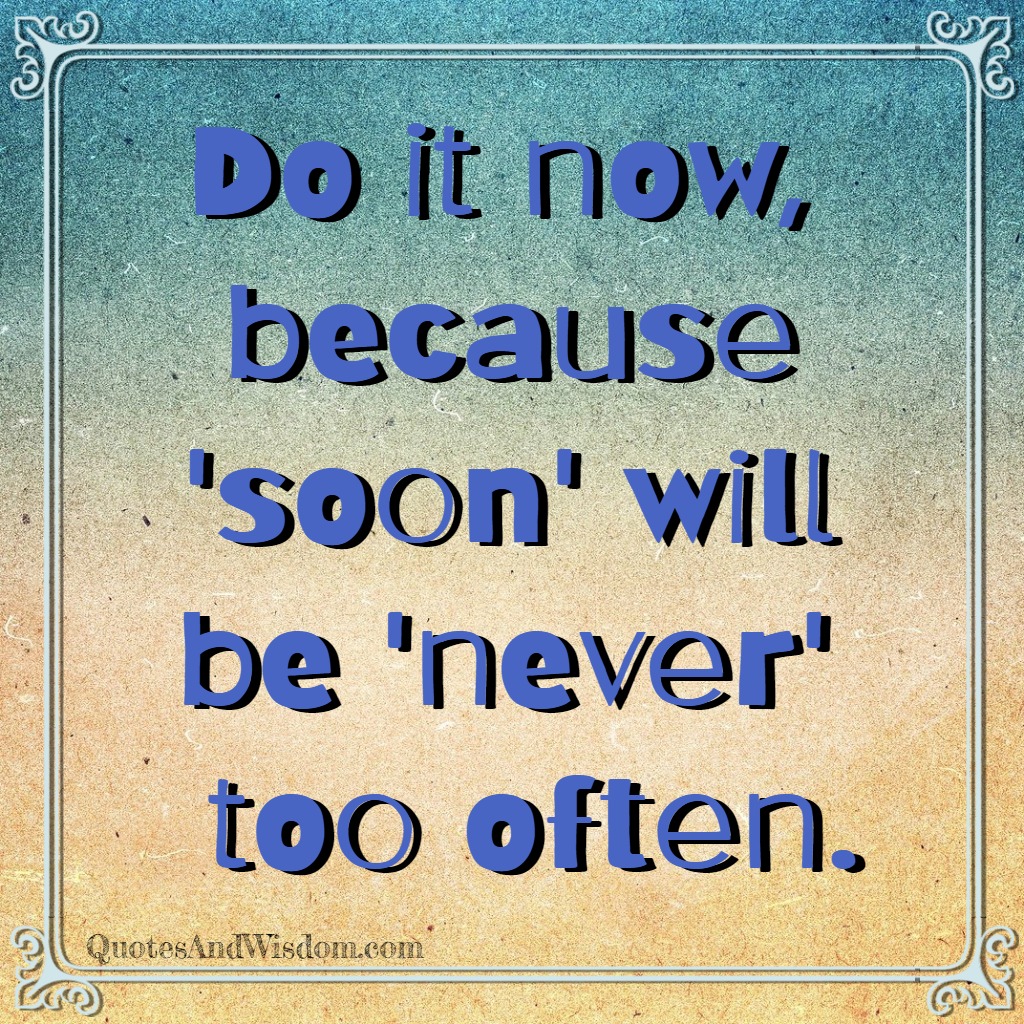 QuotesAndWisdom.com - Quote: Do it now because soon will be never too ...