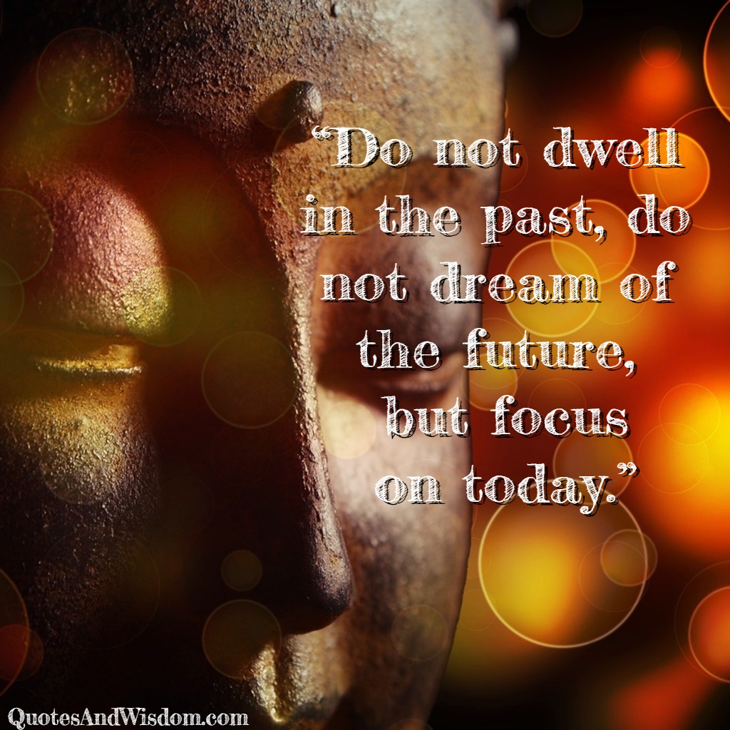 QuotesAndWisdom.com - Quote: Do not dwell in the past, do not dream of ...